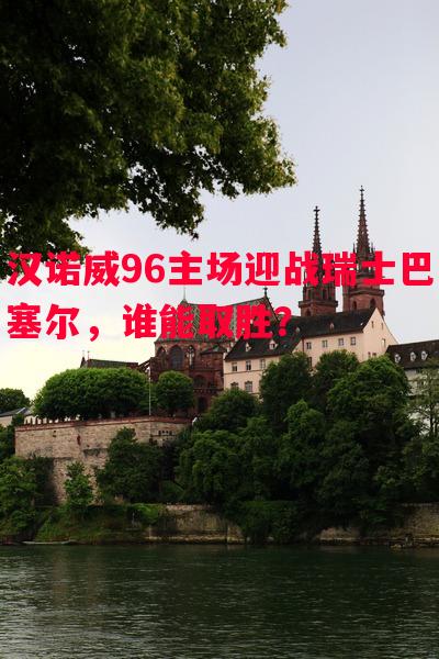 汉诺威96主场迎战瑞士巴塞尔，谁能取胜？