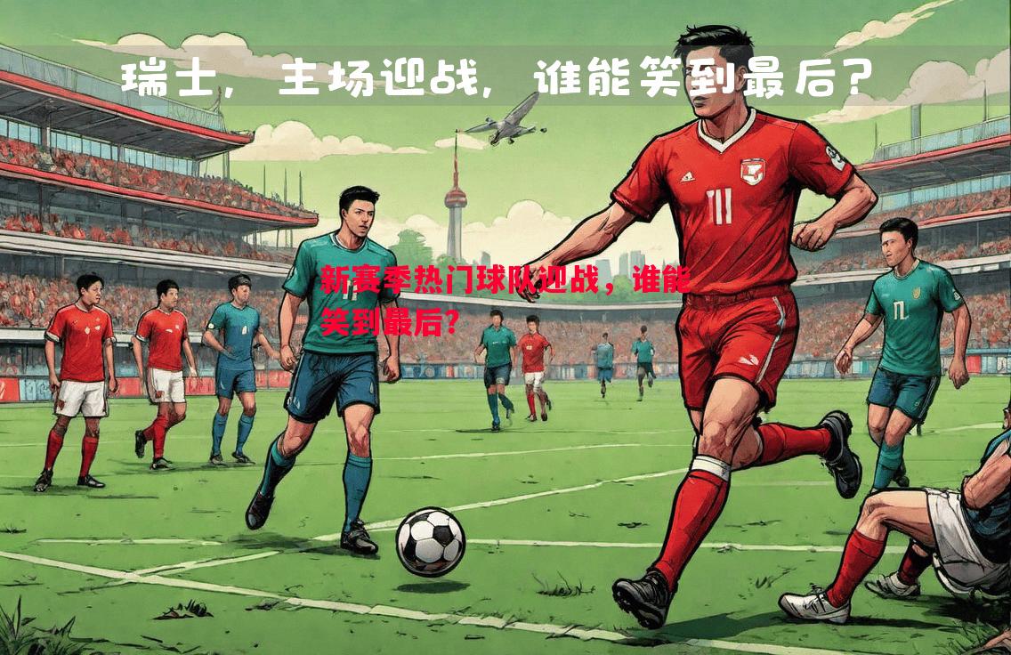新赛季热门球队迎战，谁能笑到最后？
