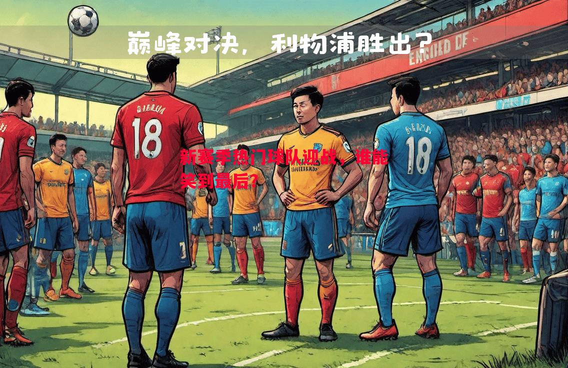 新赛季热门球队迎战，谁能笑到最后？