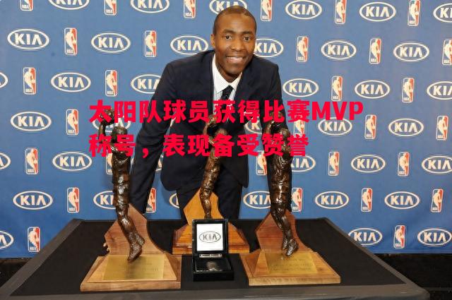 太阳队球员获得比赛MVP称号，表现备受赞誉