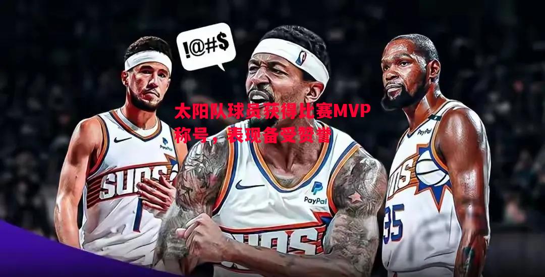 太阳队球员获得比赛MVP称号，表现备受赞誉