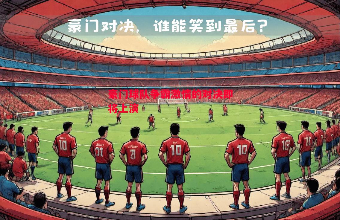 豪门球队争霸激情的对决即将上演