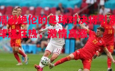 精彩绝伦的足球对决将引发球迷狂热，激情高涨！
