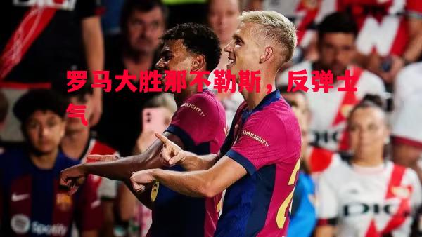 罗马大胜那不勒斯，反弹士气