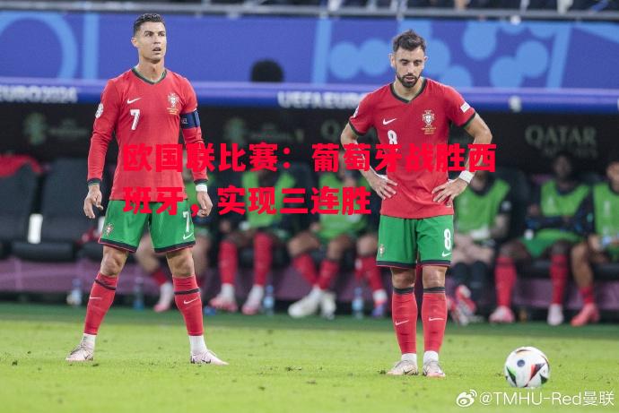 欧国联比赛：葡萄牙战胜西班牙，实现三连胜