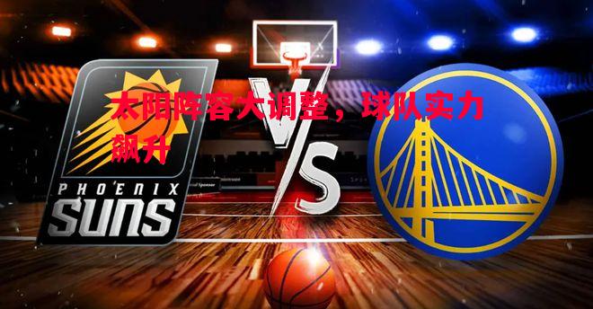 太阳阵容大调整，球队实力飙升