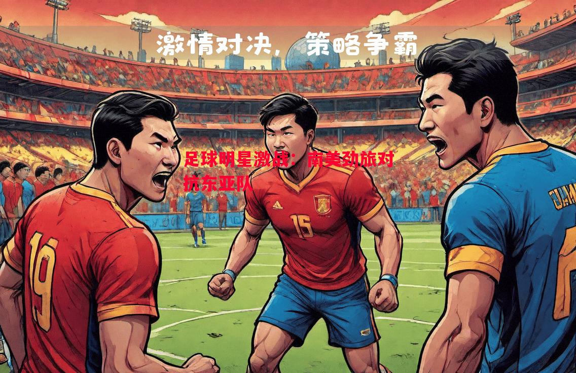 足球明星激战：南美劲旅对抗东亚队
