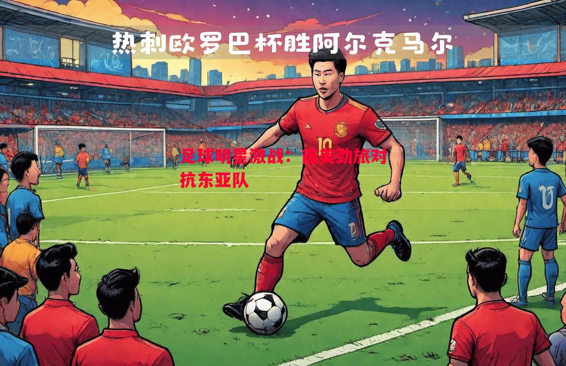 足球明星激战：南美劲旅对抗东亚队
