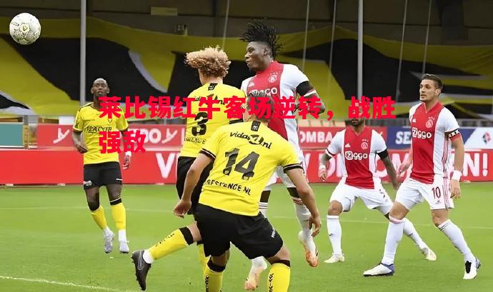 莱比锡红牛客场逆转，战胜强敌