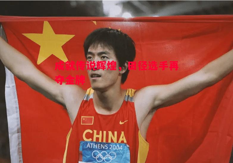 成就传说辉煌，田径选手再夺金牌