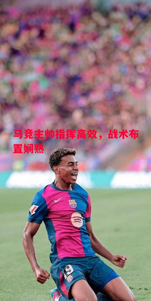 马竞主帅指挥高效，战术布置娴熟