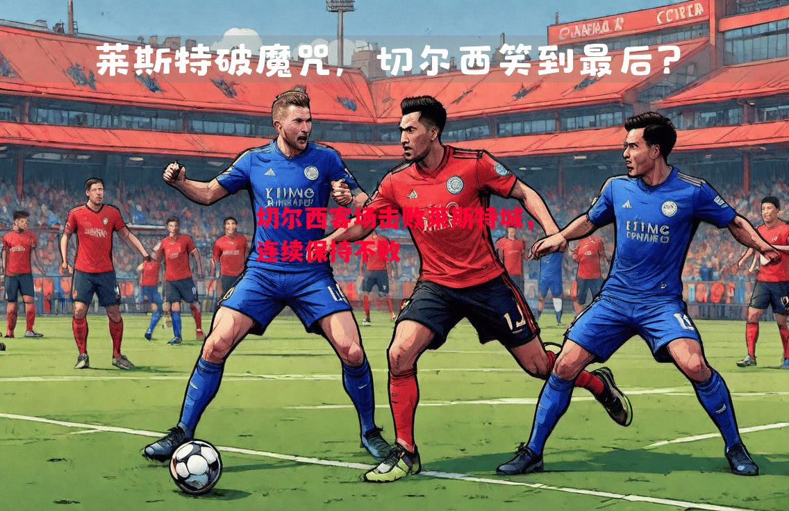 切尔西客场击败莱斯特城，连续保持不败