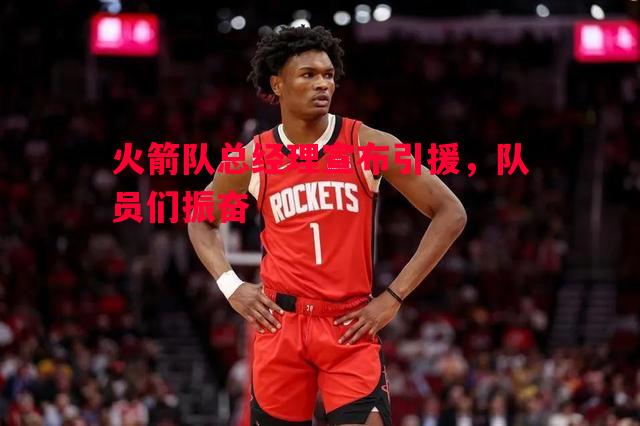 火箭队总经理宣布引援，队员们振奋