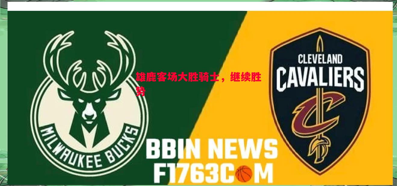 雄鹿客场大胜骑士，继续胜势