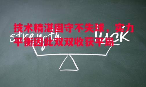 技术精湛固守不失球，实力平衡因此双双收获平局