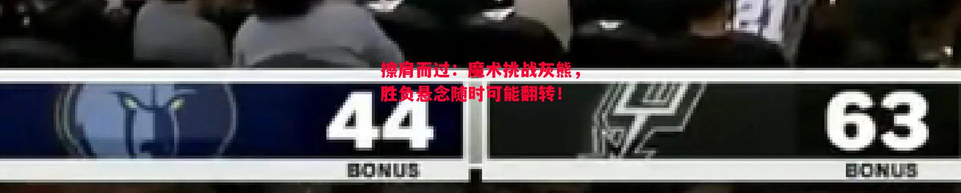 擦肩而过：魔术挑战灰熊，胜负悬念随时可能翻转！