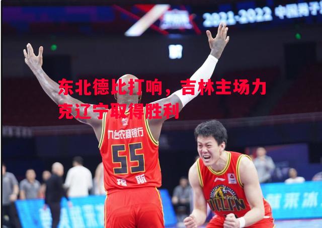 东北德比打响，吉林主场力克辽宁取得胜利