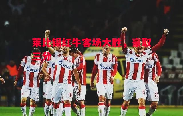 莱比锡红牛客场大胜，豪取三分