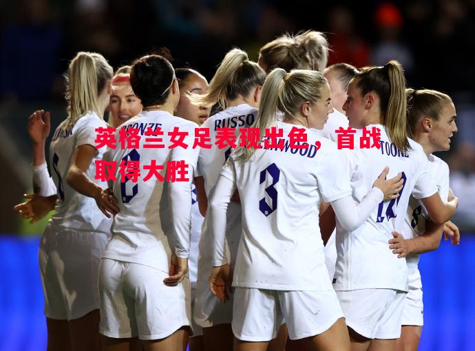 英格兰女足表现出色，首战取得大胜