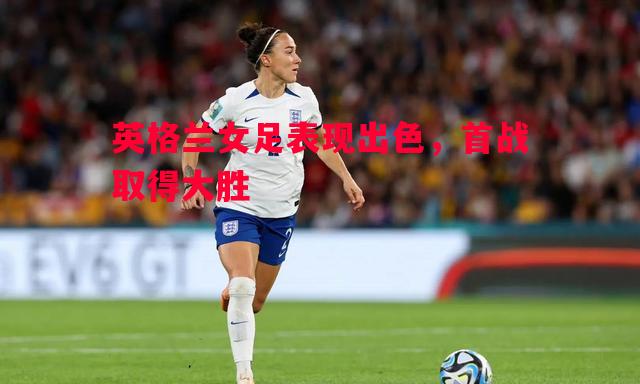 英格兰女足表现出色，首战取得大胜