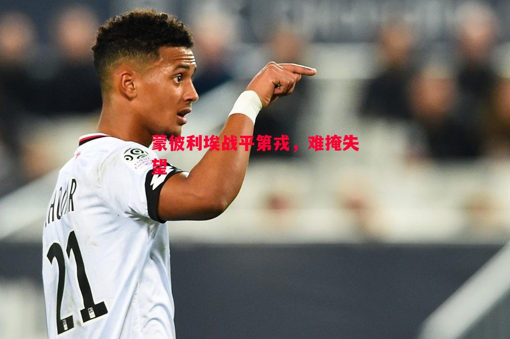 蒙彼利埃战平第戎,难掩失望 蒙彼利埃战平第戎,难掩失望