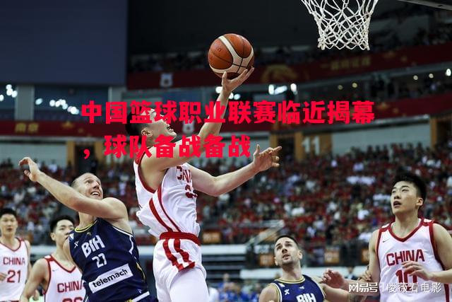 中国篮球职业联赛临近揭幕，球队备战备战