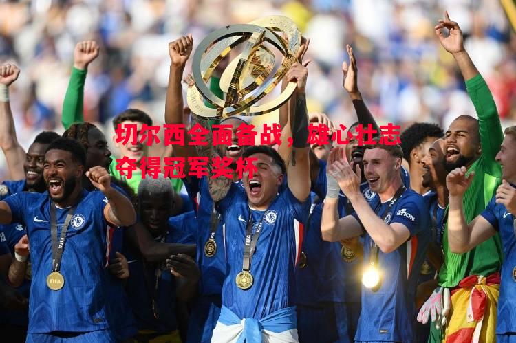 切尔西全面备战，雄心壮志夺得冠军奖杯