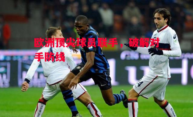 欧洲顶尖球员联手，破解对手防线