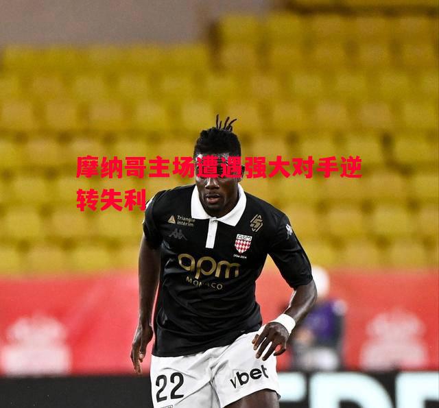 摩纳哥主场遭遇强大对手逆转失利