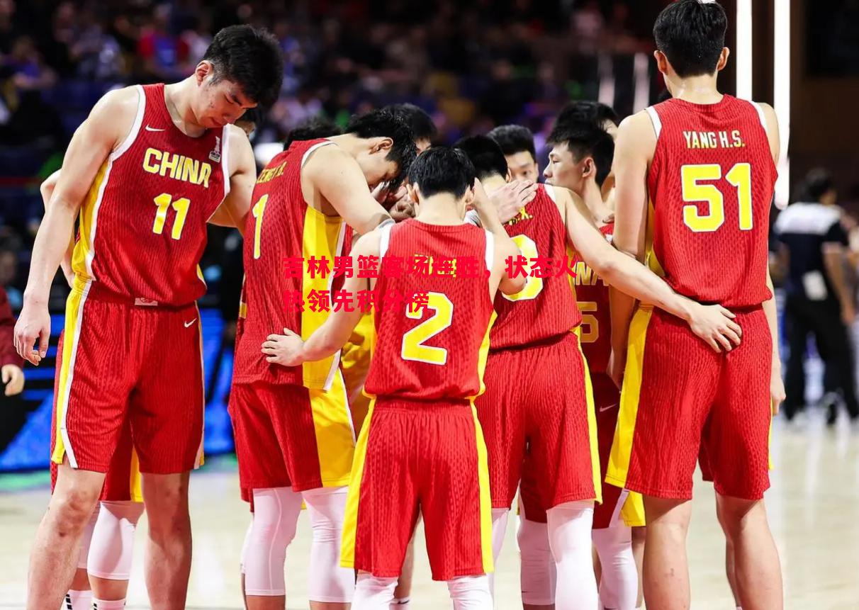 吉林男篮客场连胜,状态火热领先积分榜 吉林男篮客场连胜,状态火热领先积分榜