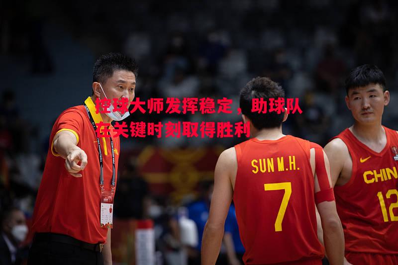 控球大师发挥稳定，助球队在关键时刻取得胜利