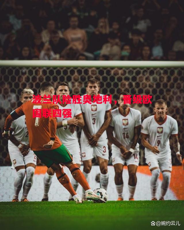 波兰队险胜奥地利,晋级欧国联四强 波兰队险胜奥地利,晋级欧国联四强