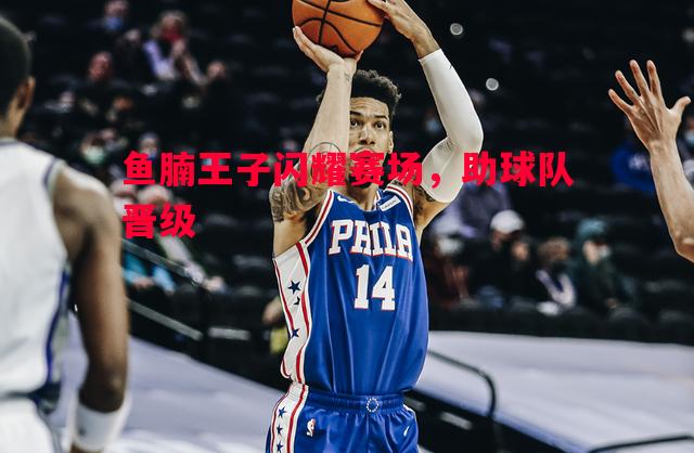 鱼腩王子闪耀赛场，助球队晋级