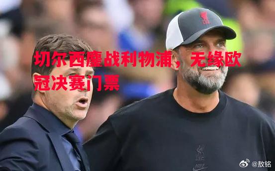 切尔西鏖战利物浦，无缘欧冠决赛门票
