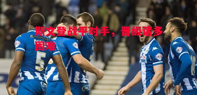 斯文登战平对手，晋级诸多困难