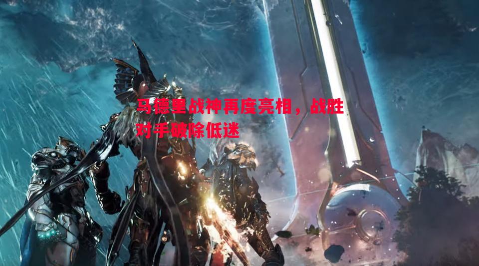 马德里战神再度亮相，战胜对手破除低迷