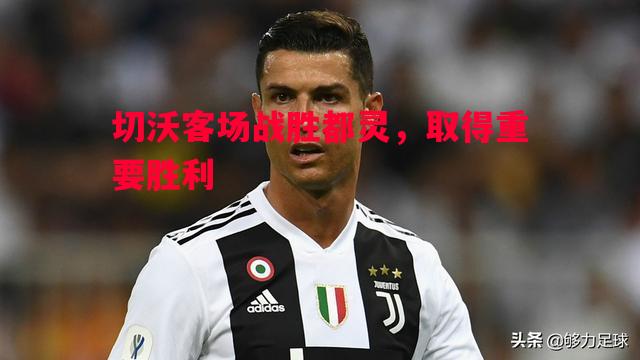 切沃客场战胜都灵，取得重要胜利