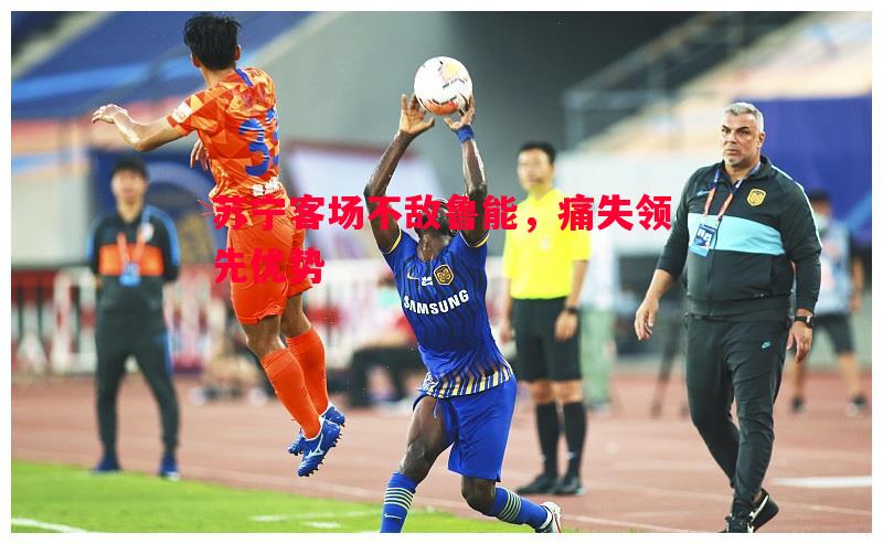 苏宁客场不敌鲁能，痛失领先优势