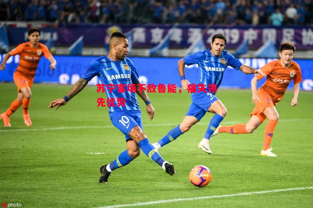 苏宁客场不敌鲁能，痛失领先优势