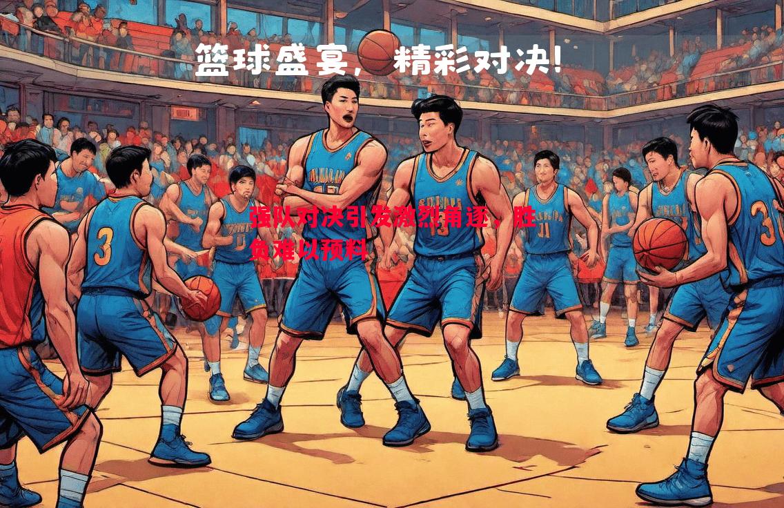 强队对决引发激烈角逐，胜负难以预料
