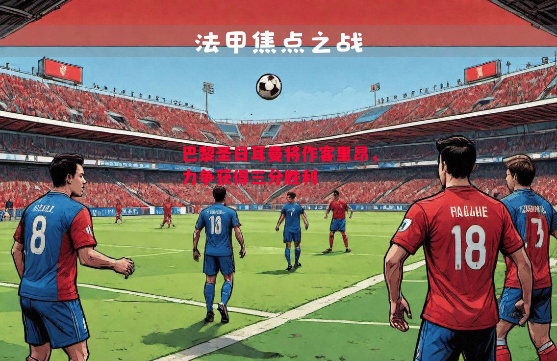 巴黎圣日耳曼将作客里昂，力争获得三分胜利