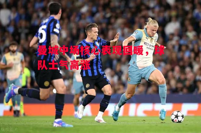 曼城中场核心表现回暖，球队士气高涨
