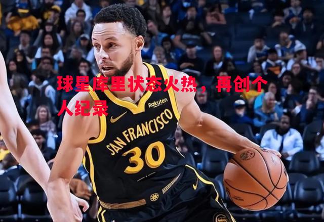 球星库里状态火热，再创个人纪录