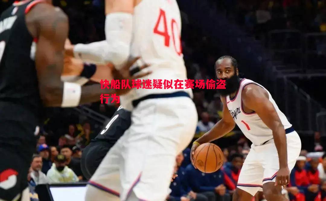 快船队球迷疑似在赛场偷盗行为