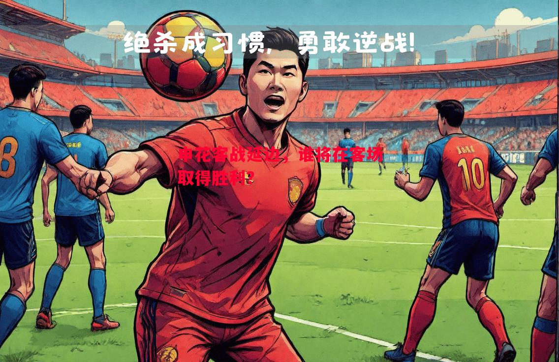 申花客战延边，谁将在客场取得胜利？