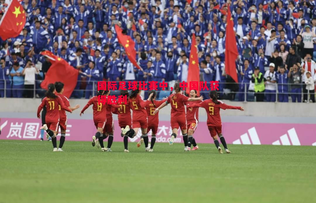 国际足球比赛中，中国队获得胜利