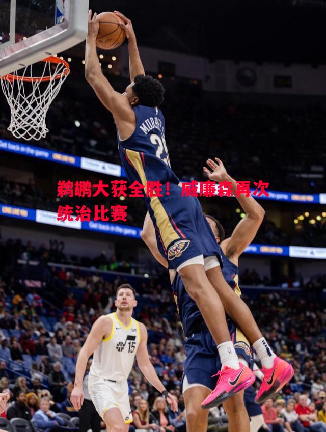 鹈鹕大获全胜！威廉森再次统治比赛