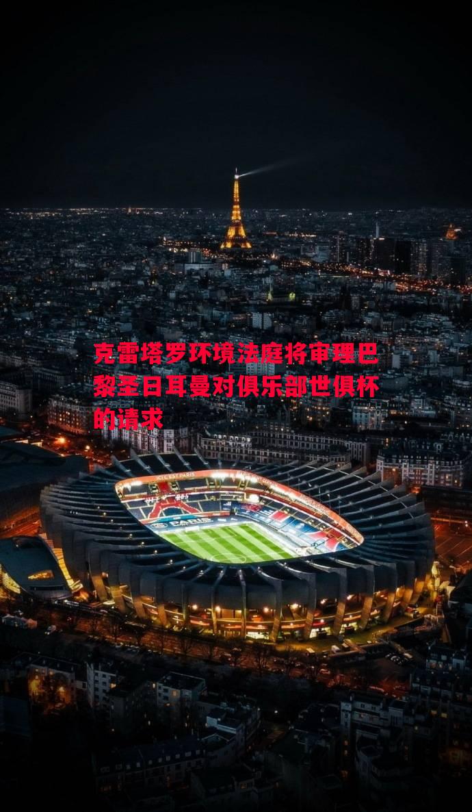 克雷塔罗环境法庭将审理巴黎圣日耳曼对俱乐部世俱杯的请求
