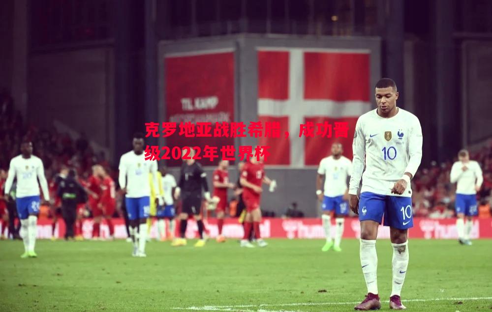 克罗地亚战胜希腊，成功晋级2022年世界杯