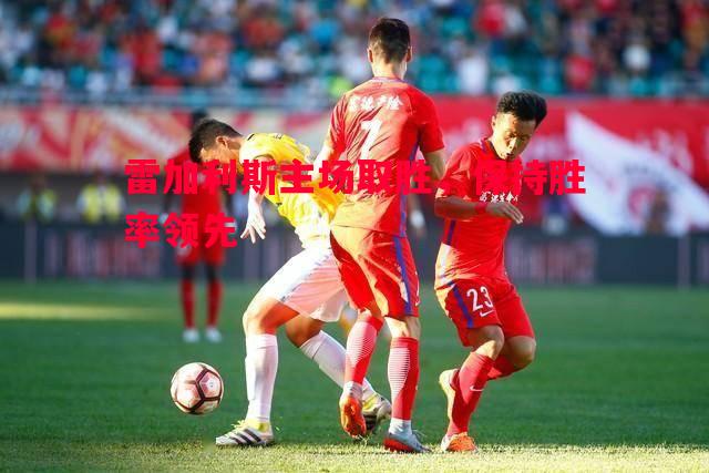 雷加利斯主场取胜，保持胜率领先